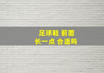 足球鞋 前面长一点 合适吗